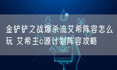 金铲铲之战爆杀流艾希阵容怎么玩 艾希主c源计划阵容攻略