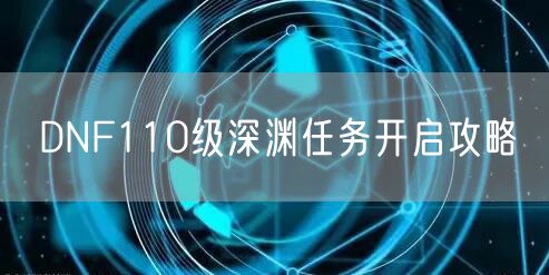 DNF110级深渊任务开启攻略