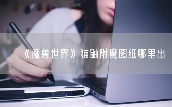 《魔兽世界》猫鼬附魔图纸哪里出