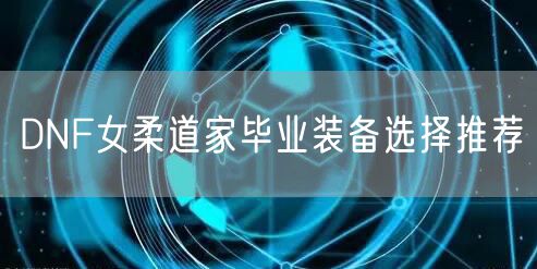 DNF女柔道家毕业装备选择推荐