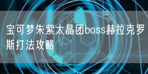 宝可梦朱紫太晶团boss赫拉克罗斯打法攻略