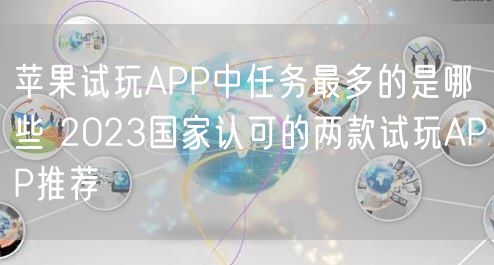 苹果试玩APP中任务最多的是哪些 2023国家认可的两款试玩APP推荐