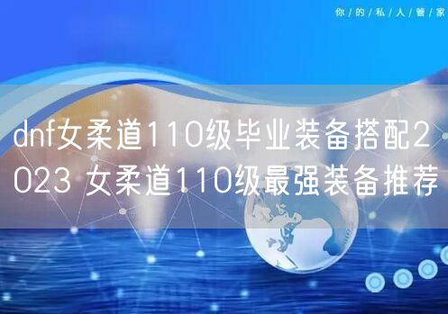 dnf女柔道110级毕业装备搭配2023 女柔道110级最强装备推荐