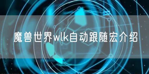 魔兽世界wlk自动跟随宏介绍