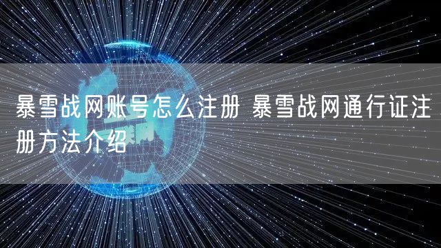 暴雪战网账号怎么注册 暴雪战网通行证注册方法介绍