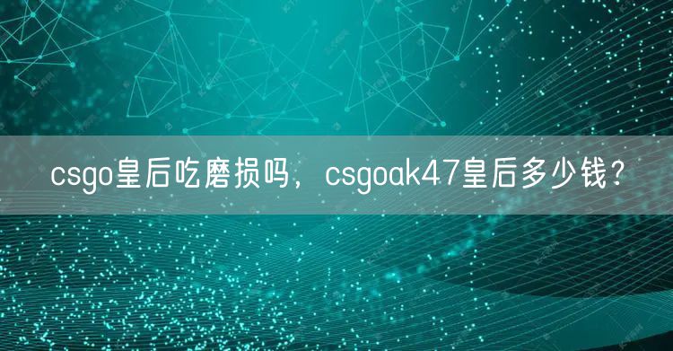 csgo皇后吃磨损吗,csgoak47皇后多少钱?