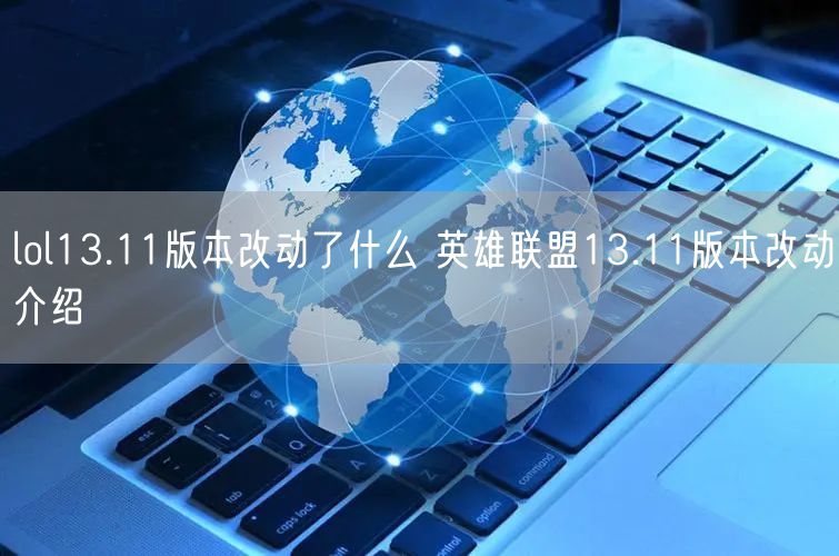 lol13.11版本改动了什么 英雄联盟13.11版本改动介绍