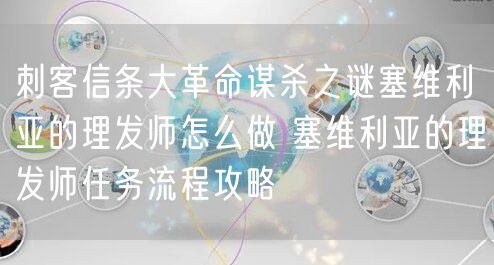 刺客信条大革命谋杀之谜塞维利亚的理发师怎么做 塞维利亚的理发师任务流程攻略