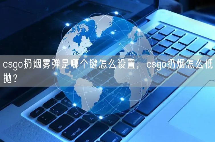 csgo扔烟雾弹是哪个键怎么设置，csgo扔烟怎么低抛？
