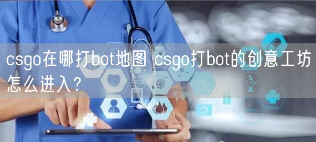 csgo在哪打bot地图 csgo打bot的创意工坊怎么进入？