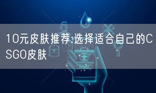 10元皮肤推荐:选择适合自己的CSGO皮肤