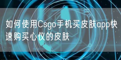 如何使用Csgo手机买皮肤app快速购买心仪的皮肤