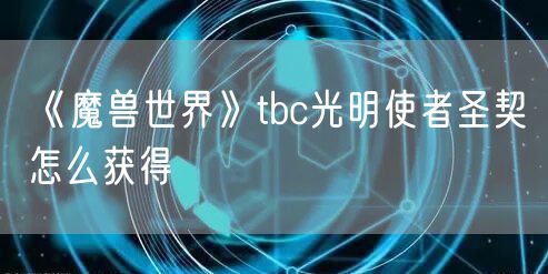 《魔兽世界》tbc光明使者圣契怎么获得