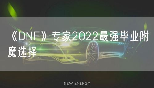 《DNF》专家2022最强毕业附魔选择