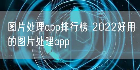 图片处理app排行榜 2022好用的图片处理app