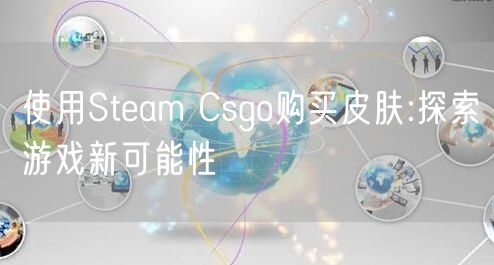 使用Steam Csgo购买皮肤:探索游戏新可能性