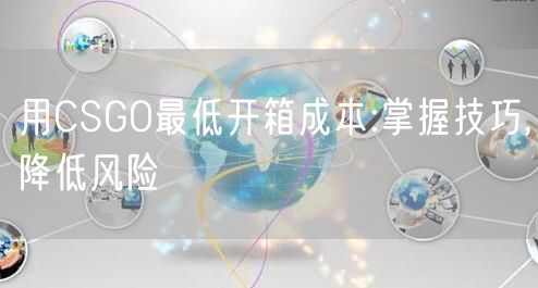 用CSGO最低开箱成本:掌握技巧,降低风险