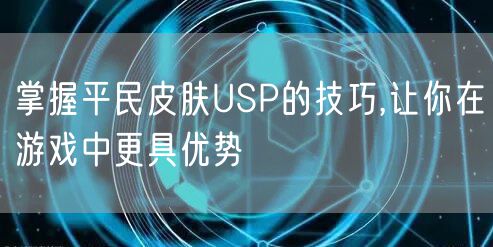 掌握平民皮肤USP的技巧,让你在游戏中更具优势