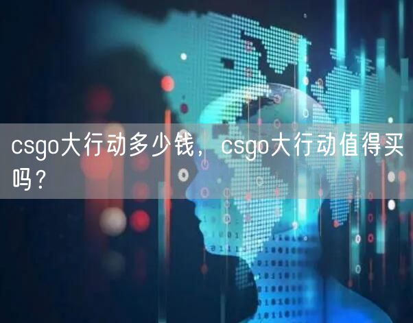 csgo大行动多少钱，csgo大行动值得买吗？