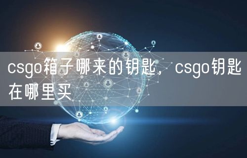 csgo箱子哪来的钥匙，csgo钥匙在哪里买