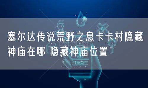 塞尔达传说荒野之息卡卡村隐藏神庙在哪 隐藏神庙位置