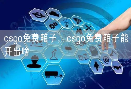 csgo免费箱子，csgo免费箱子能开出啥