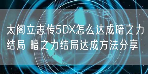 太阁立志传5DX怎么达成暗之力结局 暗之力结局达成方法分享