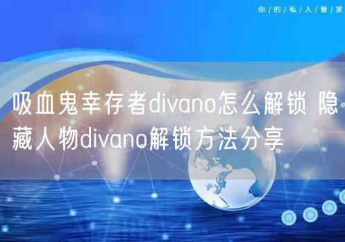 吸血鬼幸存者divano怎么解锁 隐藏人物divano解锁方法分享