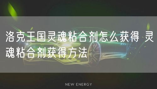 洛克王国灵魂粘合剂怎么获得 灵魂粘合剂获得方法