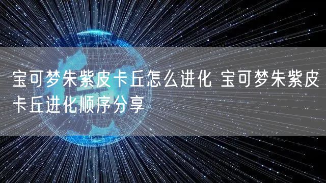 宝可梦朱紫皮卡丘怎么进化 宝可梦朱紫皮卡丘进化顺序分享