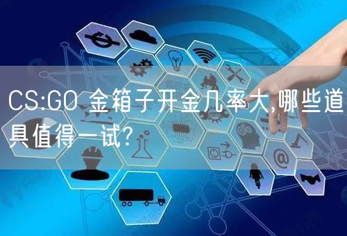 CS:GO 金箱子开金几率大,哪些道具值得一试?