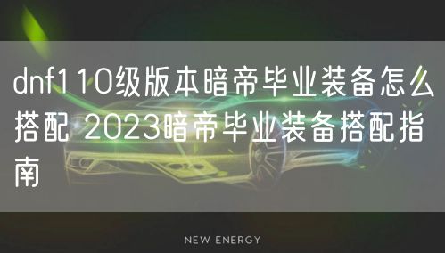dnf110级版本暗帝毕业装备怎么搭配 2023暗帝毕业装备搭配指南