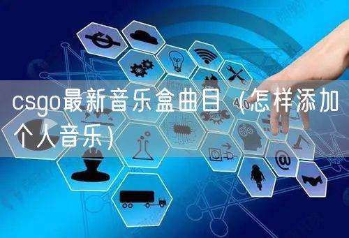 csgo最新音乐盒曲目（怎样添加个人音乐）