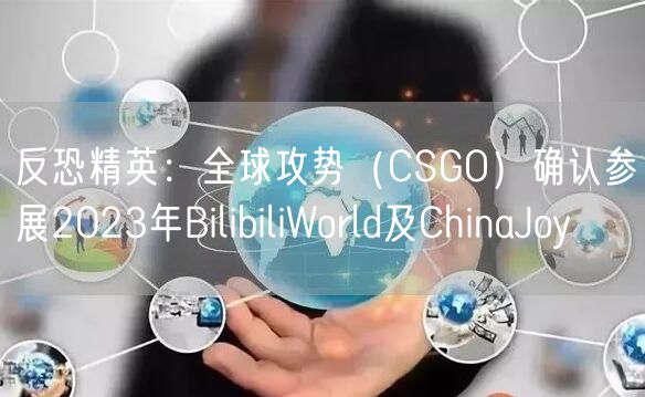 反恐精英：全球攻势（CSGO）确认参展2023年BilibiliWorld及ChinaJoy