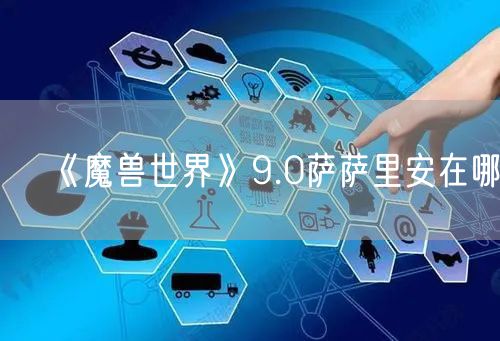 《魔兽世界》9.0萨萨里安在哪