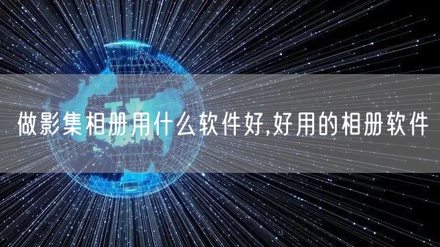 做影集相册用什么软件好,好用的相册软件