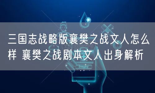 三国志战略版襄樊之战文人怎么样 襄樊之战剧本文人出身解析