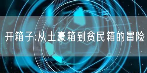开箱子:从土豪箱到贫民箱的冒险