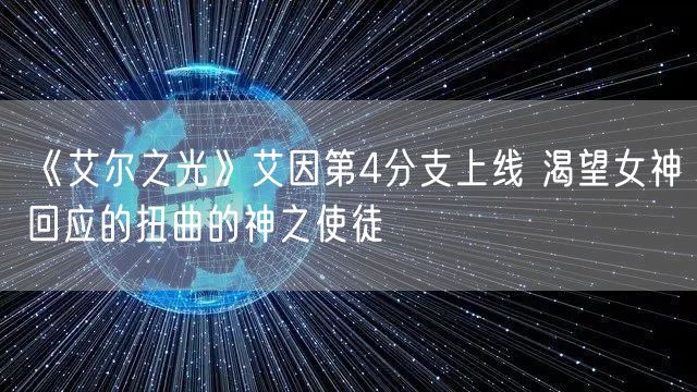 《艾尔之光》艾因第4分支上线 渴望女神回应的扭曲的神之使徒
