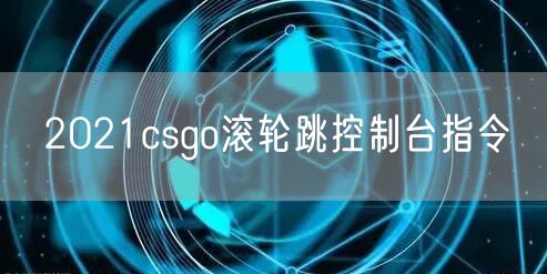 2021csgo滚轮跳控制台指令