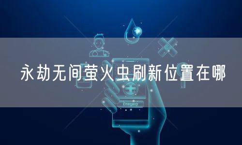 永劫无间萤火虫刷新位置在哪