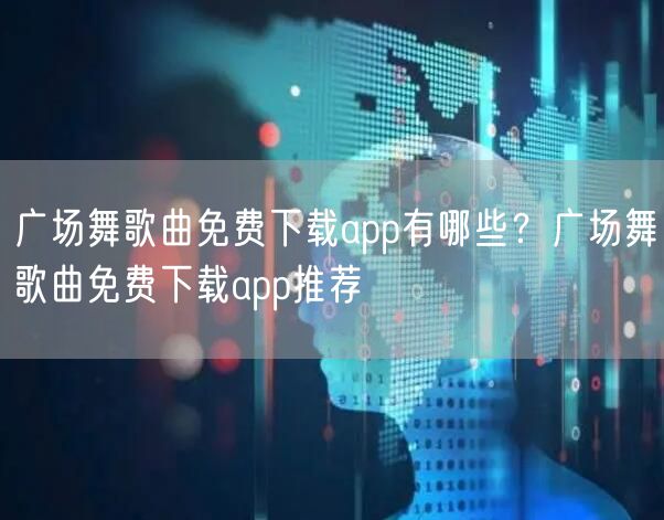 广场舞歌曲免费下载app有哪些？广场舞歌曲免费下载app推荐