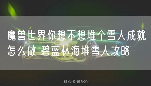魔兽世界你想不想堆个雪人成就怎么做 碧蓝林海堆雪人攻略