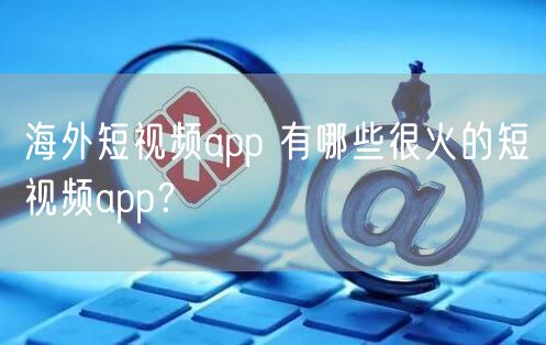 海外短视频app 有哪些很火的短视频app？