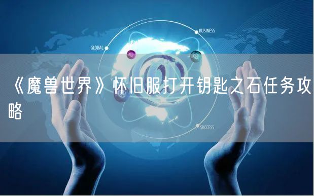 《魔兽世界》怀旧服打开钥匙之石任务攻略