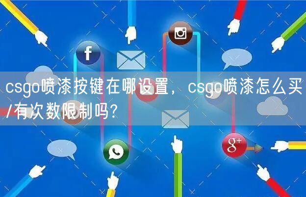 csgo喷漆按键在哪设置，csgo喷漆怎么买/有次数限制吗?