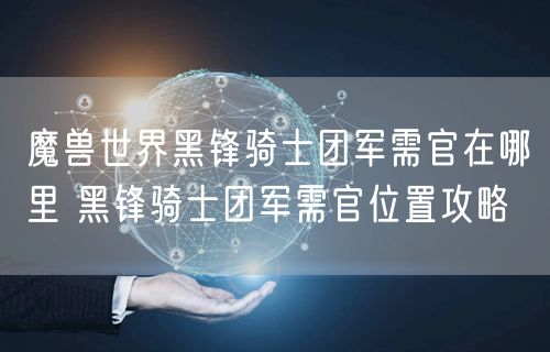 魔兽世界黑锋骑士团军需官在哪里 黑锋骑士团军需官位置攻略