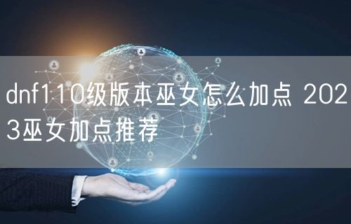 dnf110级版本巫女怎么加点 2023巫女加点推荐