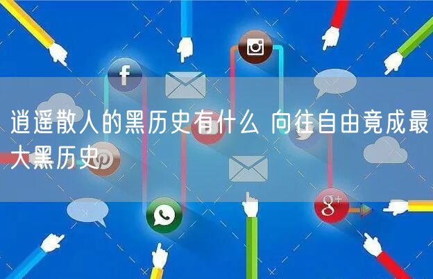 逍遥散人的黑历史有什么 向往自由竟成最大黑历史