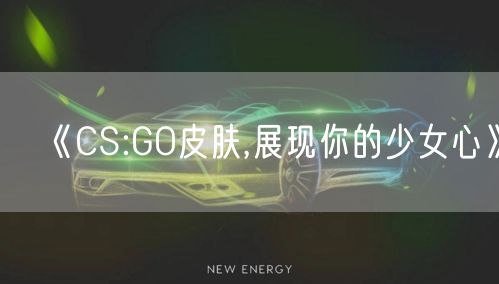 《CS:GO皮肤,展现你的少女心》
